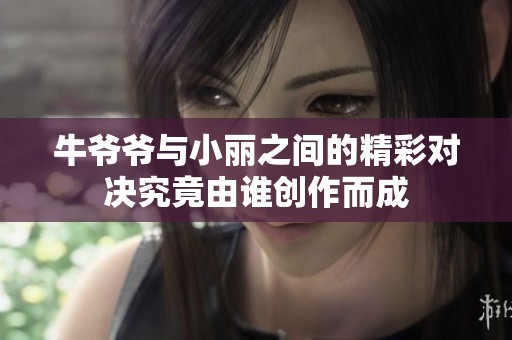 牛爷爷与小丽之间的精彩对决究竟由谁创作而成