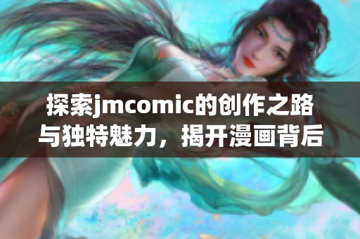 探索jmcomic的创作之路与独特魅力，揭开漫画背后的故事