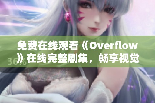 免费在线观看《Overflow》在线完整剧集，畅享视觉盛宴