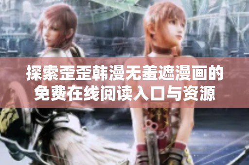探索歪歪韩漫无羞遮漫画的免费在线阅读入口与资源