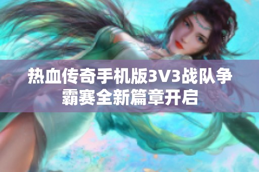 热血传奇手机版3V3战队争霸赛全新篇章开启