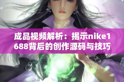 成品视频解析：揭示nike1688背后的创作源码与技巧