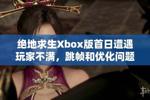 绝地求生Xbox版首日遭遇玩家不满，跳帧和优化问题引热议