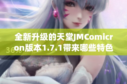 全新升级的天堂JMComicron版本1.7.1带来哪些特色与变化