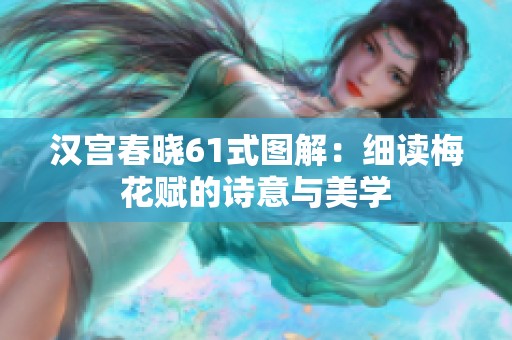 汉宫春晓61式图解：细读梅花赋的诗意与美学