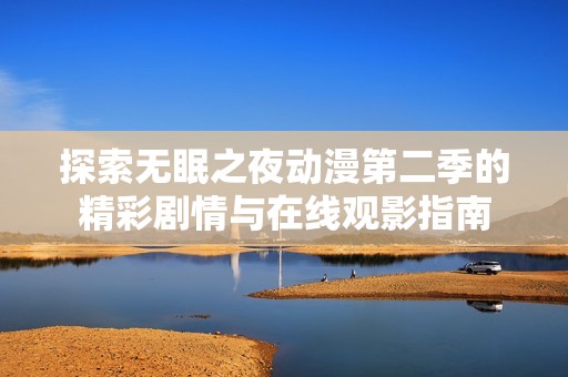 探索无眠之夜动漫第二季的精彩剧情与在线观影指南