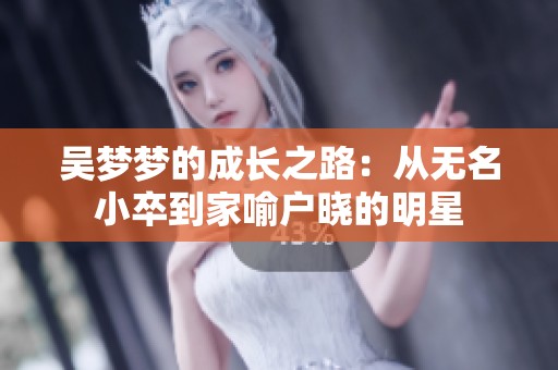 吴梦梦的成长之路：从无名小卒到家喻户晓的明星