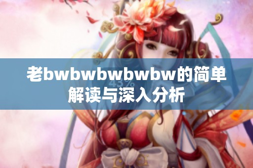 老bwbwbwbwbw的简单解读与深入分析