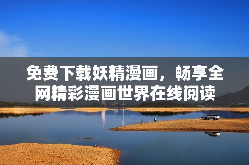 免费下载妖精漫画，畅享全网精彩漫画世界在线阅读