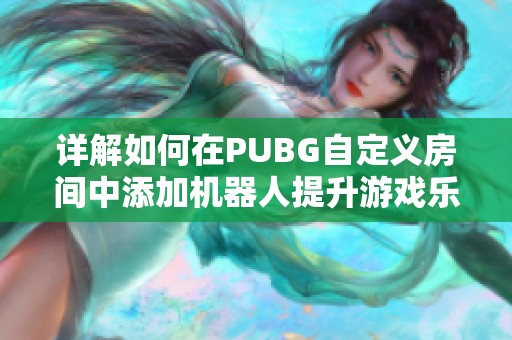 详解如何在PUBG自定义房间中添加机器人提升游戏乐趣