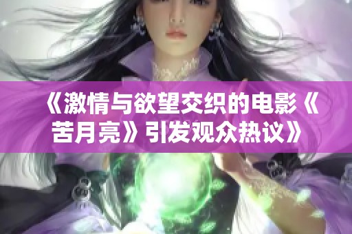 《激情与欲望交织的电影《苦月亮》引发观众热议》