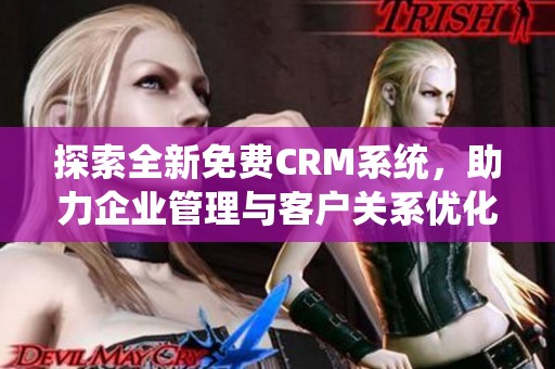 探索全新免费CRM系统，助力企业管理与客户关系优化