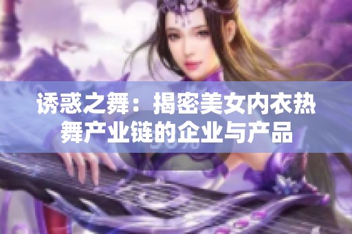 诱惑之舞：揭密美女内衣热舞产业链的企业与产品