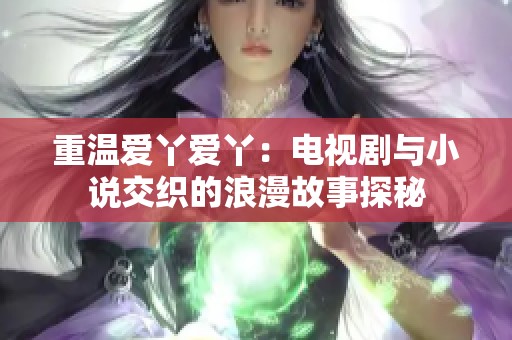 重温爱丫爱丫：电视剧与小说交织的浪漫故事探秘