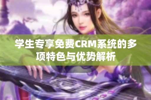 学生专享免费CRM系统的多项特色与优势解析