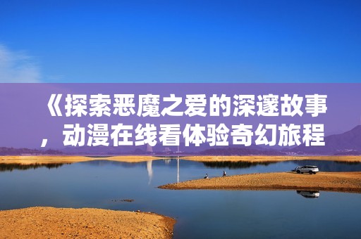 《探索恶魔之爱的深邃故事，动漫在线看体验奇幻旅程》