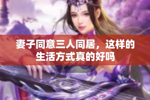 妻子同意三人同居，这样的生活方式真的好吗