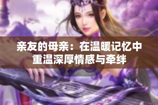 亲友的母亲：在温暖记忆中重温深厚情感与牵绊