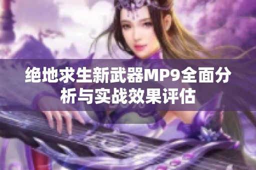 绝地求生新武器MP9全面分析与实战效果评估