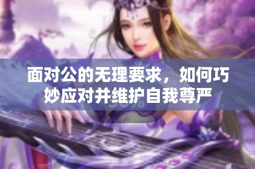 面对公的无理要求，如何巧妙应对并维护自我尊严