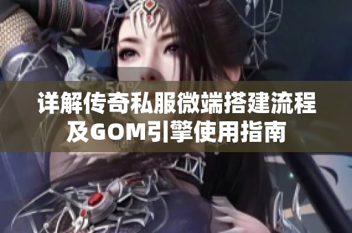 详解传奇私服微端搭建流程及GOM引擎使用指南