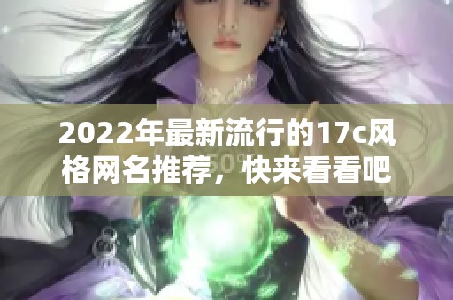 2022年最新流行的17c风格网名推荐，快来看看吧