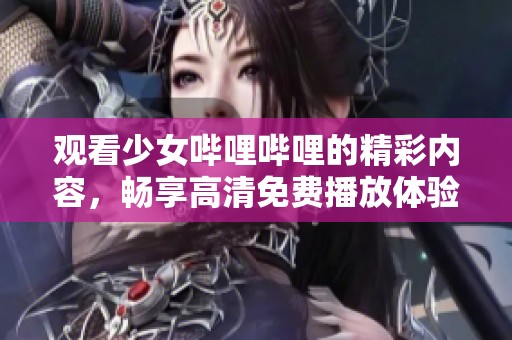 观看少女哔哩哔哩的精彩内容，畅享高清免费播放体验