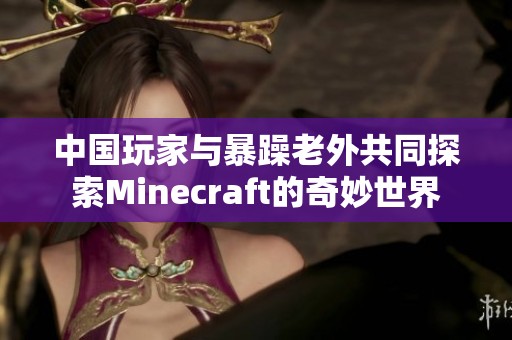 中国玩家与暴躁老外共同探索Minecraft的奇妙世界