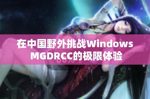 在中国野外挑战Windows MGDRCC的极限体验