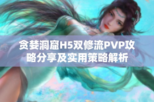 贪婪洞窟H5双修流PVP攻略分享及实用策略解析