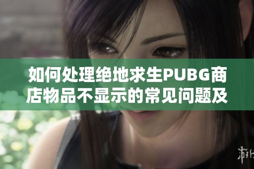 如何处理绝地求生PUBG商店物品不显示的常见问题及解决方案解析