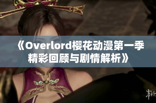 《Overlord樱花动漫第一季精彩回顾与剧情解析》