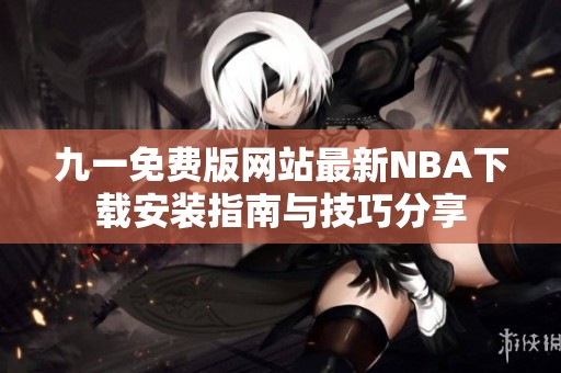 九一免费版网站最新NBA下载安装指南与技巧分享