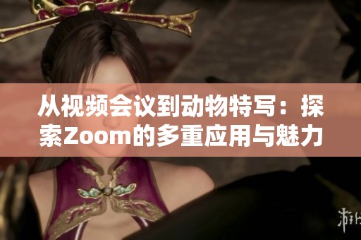 从视频会议到动物特写：探索Zoom的多重应用与魅力