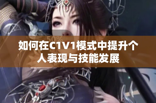 如何在C1V1模式中提升个人表现与技能发展