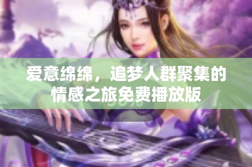 爱意绵绵，追梦人群聚集的情感之旅免费播放版