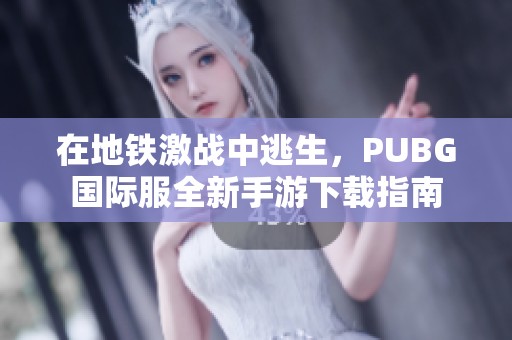 在地铁激战中逃生，PUBG国际服全新手游下载指南