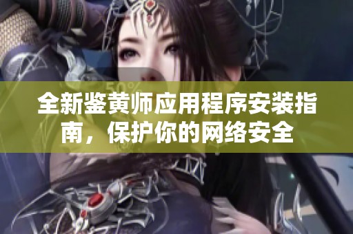 全新鉴黄师应用程序安装指南，保护你的网络安全