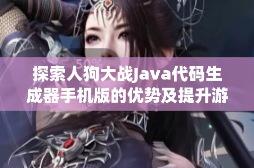 探索人狗大战Java代码生成器手机版的优势及提升游戏体验的方法