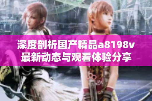 深度剖析国产精品a8198v最新动态与观看体验分享