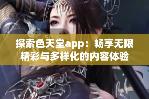 探索色天堂app：畅享无限精彩与多样化的内容体验