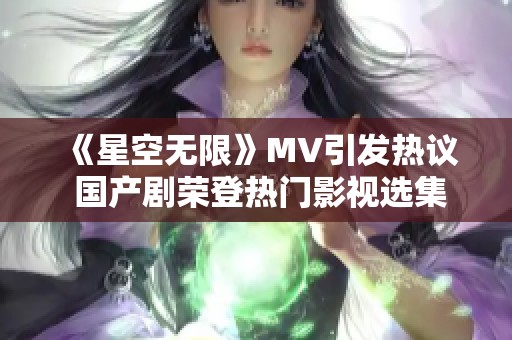 《星空无限》MV引发热议 国产剧荣登热门影视选集