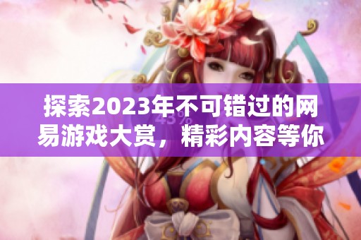 探索2023年不可错过的网易游戏大赏，精彩内容等你来体验！