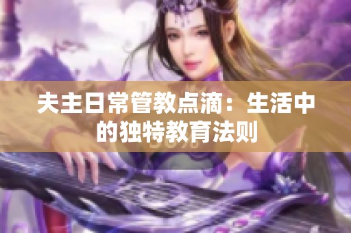 夫主日常管教点滴：生活中的独特教育法则