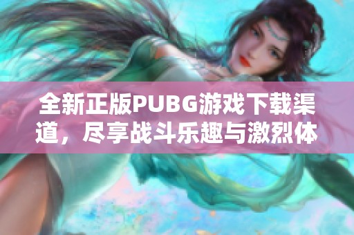 全新正版PUBG游戏下载渠道，尽享战斗乐趣与激烈体验