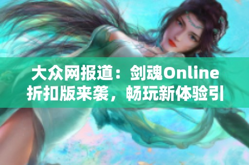 大众网报道：剑魂Online折扣版来袭，畅玩新体验引发社会关注