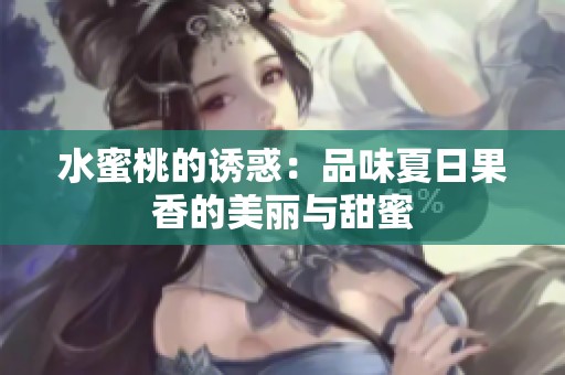 水蜜桃的诱惑：品味夏日果香的美丽与甜蜜