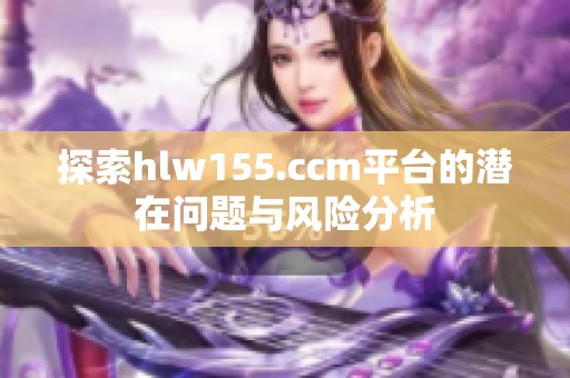 探索hlw155.ccm平台的潜在问题与风险分析