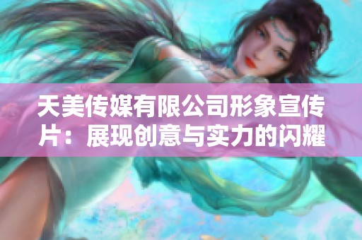 天美传媒有限公司形象宣传片：展现创意与实力的闪耀之旅