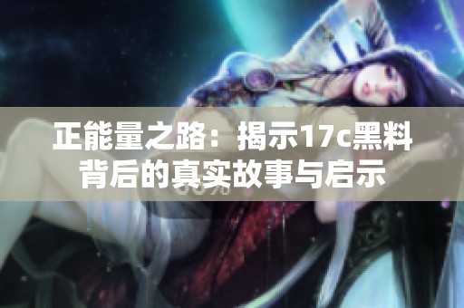 正能量之路：揭示17c黑料背后的真实故事与启示